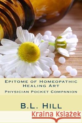 Epitome of Homeopathic Healing Art B. L. Hill 9781974674848 Createspace Independent Publishing Platform