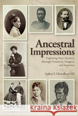 Ancestral Impressions: Exploring Your Ancestry through Creativity, Imagery, and Intuition Chowdhury MS, Audrey F. 9781974676293 Createspace Independent Publishing Platform