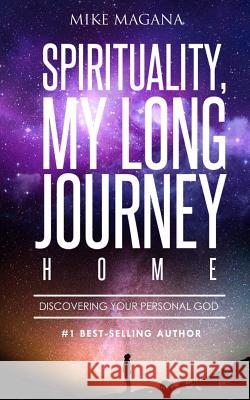 Spirituality, My Long Journey Home: Discovering Your Personal God Mike Magana 9781974676477 Createspace Independent Publishing Platform