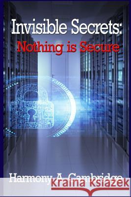 Invisible Secrets: Nothing Is Secure Harmony a. Cambridge 9781974678563 Createspace Independent Publishing Platform