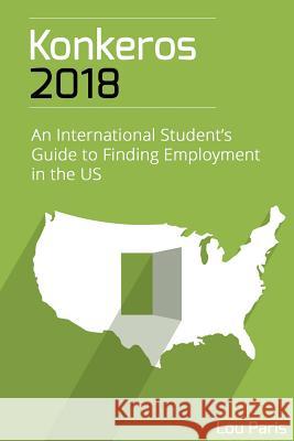 Konkeros 2018: An International Student's Guide to Finding Employment in the US Paris, Lou 9781974679126 Createspace Independent Publishing Platform