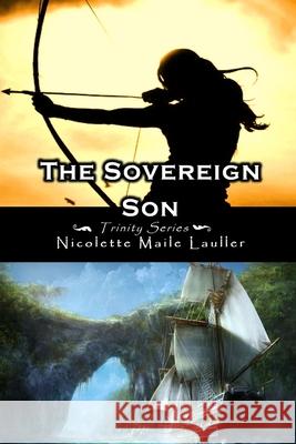 The Sovereign Son: Trinity Series Book 2 Nicolette Maile Lauller 9781974679584 Createspace Independent Publishing Platform