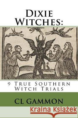 Dixie Witches: 9 True Southern Witch Trials CL Gammon 9781974679959 Createspace Independent Publishing Platform