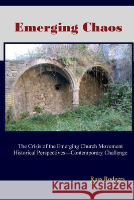 Emerging Chaos: The Crisis of the Emerging Church Movement in North America Russ Rodgers 9781974680689 Createspace Independent Publishing Platform