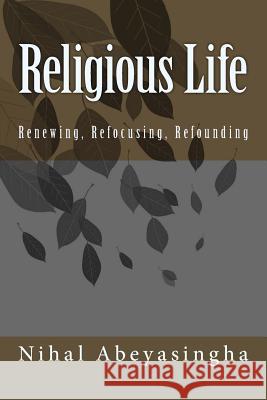 Religious Life: Renewing, Refocusing, Refounding Nihal Abeyasingha 9781974683284