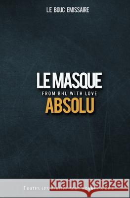Le masque absolu: From BHL with love Emissaire, Le Bouc 9781974684977 Createspace Independent Publishing Platform