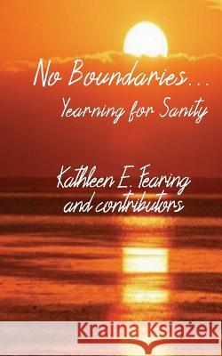 No Boundaries... Yearning for Sanity Kathleen E. Fearing 9781974688685 Createspace Independent Publishing Platform