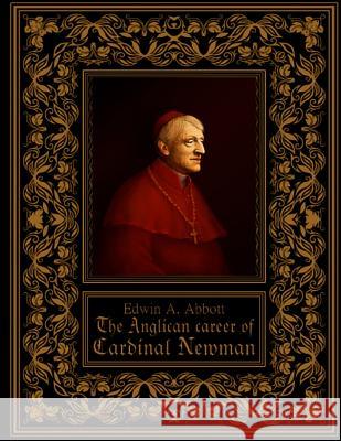 The Anglican Career of Cardinal Newman Edwin A. Abbott 9781974689958 Createspace Independent Publishing Platform