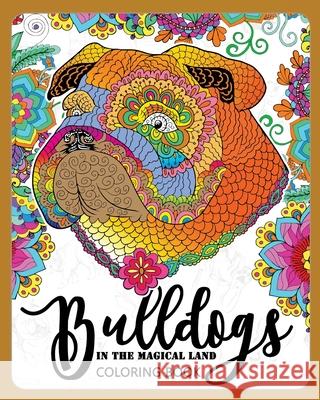 BullDogs in Magical Land Coloring Book: Bulldogs in Flower and Garden Theme Patterns for Relaxation and stress Relief Adult Coloring Books                     Mindfulness Coloring Artist 9781974692699 Createspace Independent Publishing Platform