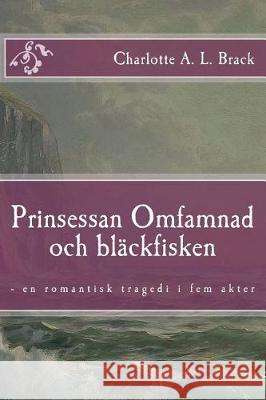 Prinsessan Omfamnad och bläckfisken: - en romantisk tragedi i fem akter Brack, Charlotte a. L. 9781974693542 Createspace Independent Publishing Platform