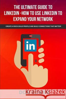 The Ultimate Guide To LinkedIn-How To Use LinkedIn To Expand Your Network: Create A Rock-Solid Profile And Build Connections That Matter! Bowen, Don 9781974695584