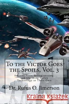 To the Victor Goes the Spoils, Vol. 3: Ancient Wars, Reengineering, and Claiming Stolen Technology as Their Own Dr Rufus O. Jimerson 9781974696307 Createspace Independent Publishing Platform