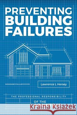 Preventing Building Failures: The Professional Responsibility of the Architect Lawrence L. Hersey 9781974697540 Createspace Independent Publishing Platform