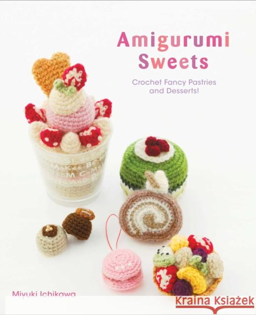 Amigurumi Sweets: Crochet Fancy Pastries and Desserts! Miyuki Ichikawa 9781974702138 Viz Media