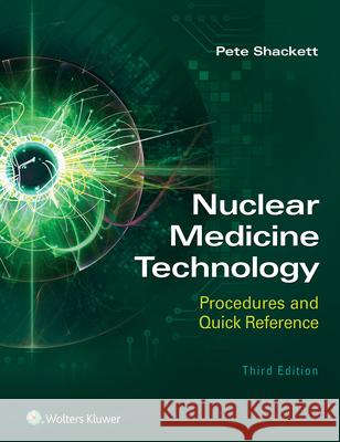 Nuclear Medicine Technology: Procedures and Quick Reference Pete Shackett 9781975119836 LWW