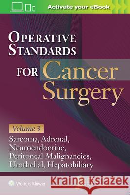 Operative Standards for Cancer Surgery: Volume III: Sarcoma, Adrenal, Neuroendocrine, Peritoneal Malignancies, Urothelial, Hepatobiliary American College of Surgeons Cancer Rese 9781975153076 Wolters Kluwer Health