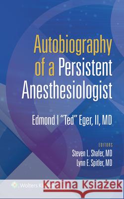 Autobiography of a Persistent Anesthesiologist: Edmund I. Ted Eger, II Eger II, Edmond I. Ted 9781975169190 LWW
