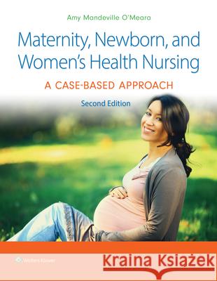 Maternity, Newborn, and Women\'s Health Nursing: A Case-Based Approach Amy O'Meara 9781975209025 LWW