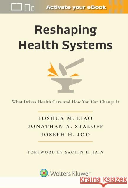 Reshaping Health Systems: What Drives Health Care and How You Can Change It Joshua M. Liao Jonathan A. Staloff Joseph H. Joo 9781975221232 LWW