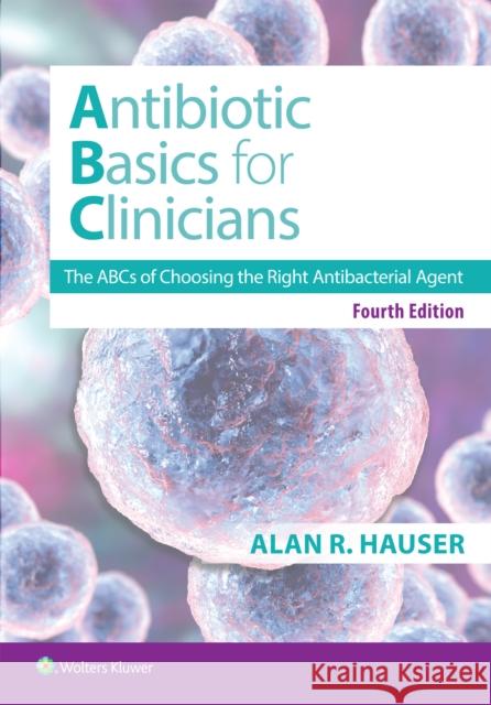 Antibiotics Basics for Clinicians: The ABCs of Choosing the Right Antibacterial Agent Alan R. Hauser 9781975227579