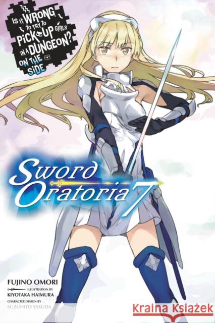 Is It Wrong to Try to Pick Up Girls in a Dungeon? Sword Oratoria, Vol. 7 (light novel) Fujino Omori 9781975302863