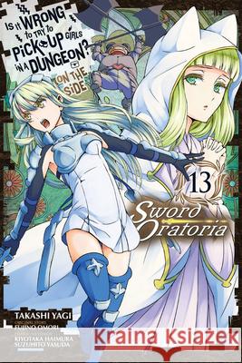 Is It Wrong to Try to Pick Up Girls in a Dungeon? on the Side: Sword Oratoria, Vol. 13 (Manga) Fujino Omori Takashi Yagi Kiyotaka Haimura 9781975313104 Yen Press