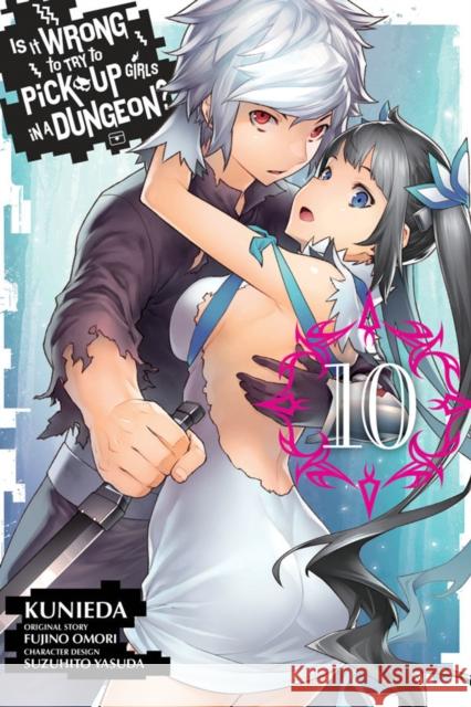 Is It Wrong to Try to Pick Up Girls in a Dungeon?, Vol. 10 (Manga) Fujino Omori Kunieda                                  Suzuhito Yasuda 9781975383589