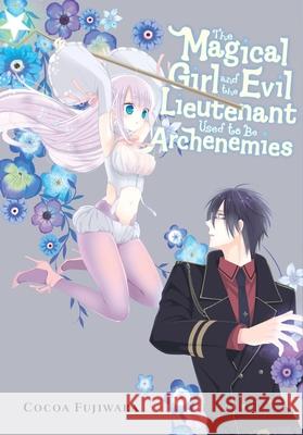 The Magical Girl and the Evil Lieutenant Used to Be Archenemies Cocoa Fujiwara 9781975394103 Yen Press