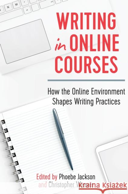 Writing in Online Courses: How the Online Environment Shapes Writing Practices Phoebe Jackson Christopher Weaver 9781975500092