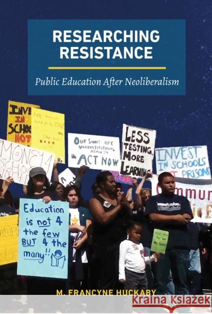 Researching Resistance: Public Education After Neoliberalism M. Francyne Huckaby 9781975500122 Myers Education Press