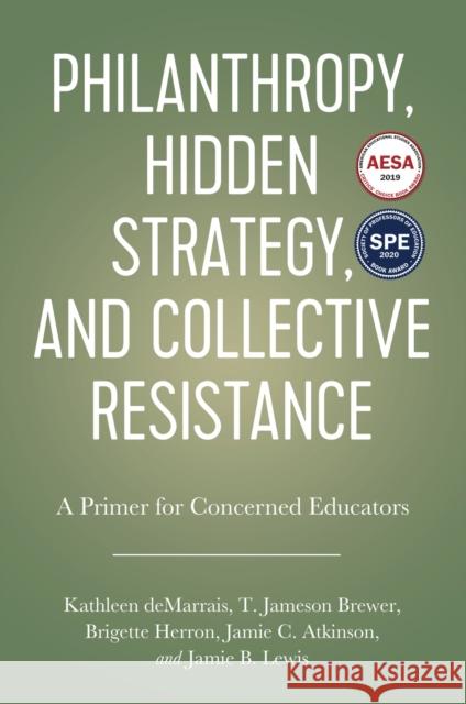Philanthropy, Hidden Strategy, and Collective Resistance: A Primer for Concerned Educators Kathleen Demarrais T. Jameson Brewer Jamie C. Atkinson 9781975500719 Myers Education Press