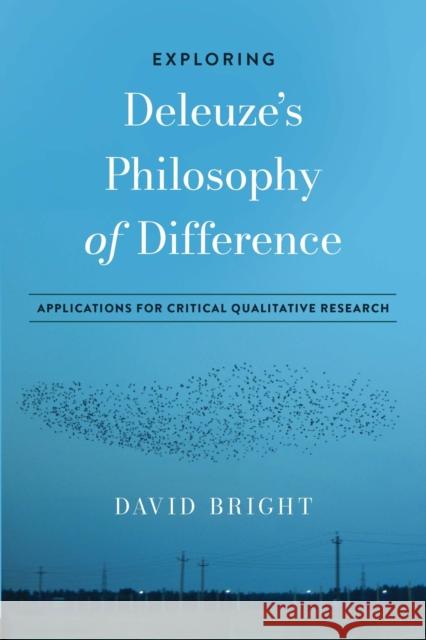 Exploring Deleuze's Philosophy of Difference: Applications for Critical Qualitative Research David Bright 9781975501341