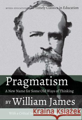 Pragmatism - A New Name for Some Old Ways of Thinking by William James: With a Critical Introduction by Eric C. Sheffield William James Eric C. Sheffield 9781975501617 Myers Education Press