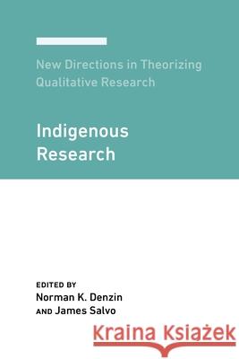 New Directions in Theorizing Qualitative Research: Indigenous Research Norman K. Denzin James Salvo 9781975501730 Myers Education Press