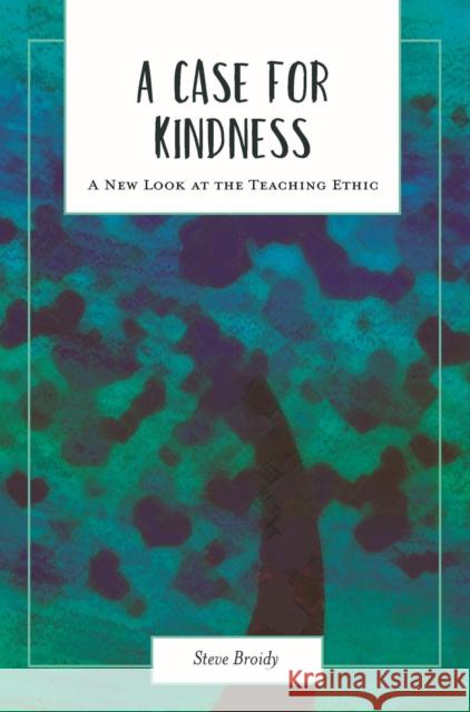 A Case for Kindness: A New Look at the Teaching Ethic Steve Broidy 9781975502010 Myers Education Press