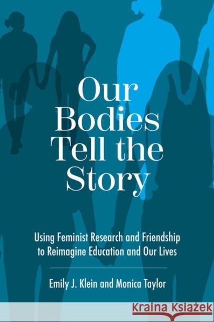 Our Bodies Tell the Story: Using Feminist Research and Friendship to Reimagine Education and Our Lives Monica Taylor 9781975502560