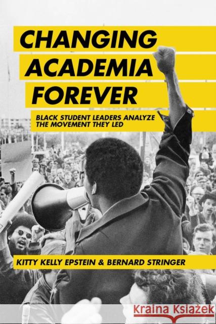Changing Academia Forever: Black Student Leaders Analyze the Movement They Led Kitty Kelly Epstein Bernard Stringer 9781975502720
