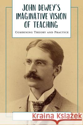 John Dewey's Imaginative Vision of Teaching: Combining Theory and Practice Deron Boyles 9781975502928 Myers Education Press