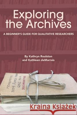 Exploring the Archives: A Beginner's Guide for Qualitative Researchers Kathryn Roulston Kathleen Demarrais 9781975503123