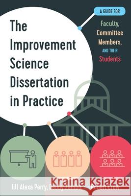 The Improvement Science Dissertation in Practice: A Guide for Faculty, Committee Members, and Their Students Jill Alexa Perry Debby Zambo Robert Crow 9781975503208 Myers Education Press