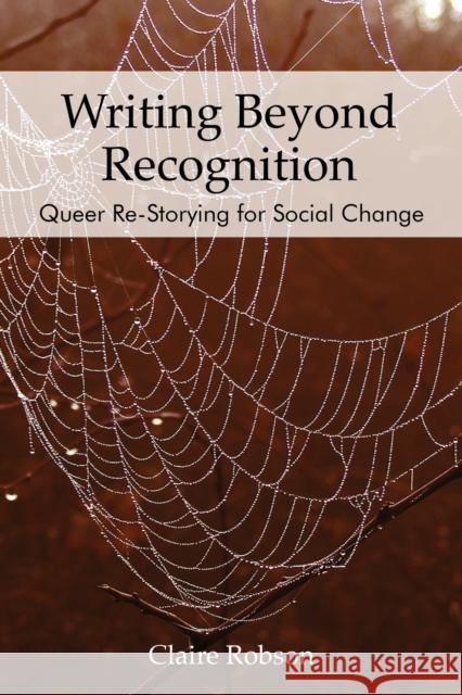 Writing Beyond Recognition: Queer Re-Storying for Social Change Robson, Claire 9781975504199