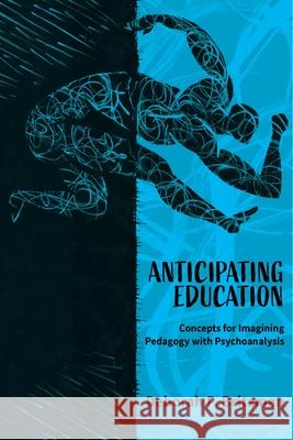 Anticipating Education: Concepts for Imagining Pedagogy with Psychoanalysis Deborah Britzman 9781975504304