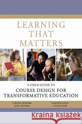 Learning That Matters: A Field Guide to Course Design for Transformative Education Caralyn Zehnder Cynthia Alby Karynne Kleine 9781975504519