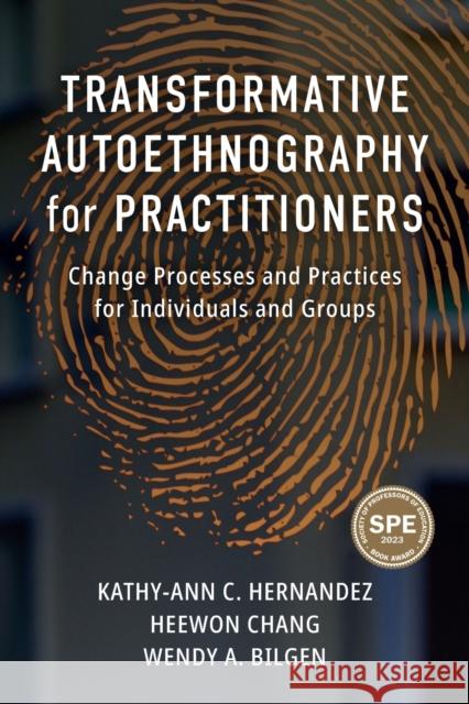 Transformative Autoethnography for Practitioners: Change Processes and Practices for Individuals and Groups Kathy-Ann C. Hernandez Heewon Chang Wendy Bilgen 9781975504878