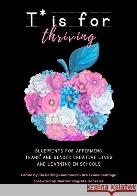 T* Is for Thriving: Blueprints for Affirming Trans* and Gender Creative Lives and Learning in Schools Kia Darling-Hammond Bre Evans-Santiago 9781975505271 Myers Education Press