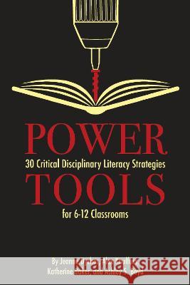 Power Tools: 30 Critical Disciplinary Literacy Strategies for 6-12 Classroom Jeanne Dyches Alex Kaulfuss Katherine Baker 9781975505547