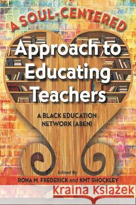 A Soul-Centered Approach to Educating Teachers: A Black Education Network (Aben) Rona M. Frederick Kmt Shockley A Black Education Network (Aben) 9781975505691 Myers Education Press