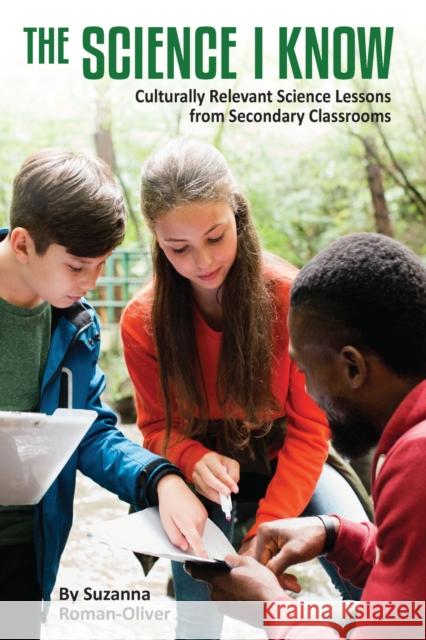 The Science I Know: Culturally Relevant Science Lessons from Secondary Classrooms Suzanna Roman-Oliver 9781975506087 Myers Education Press