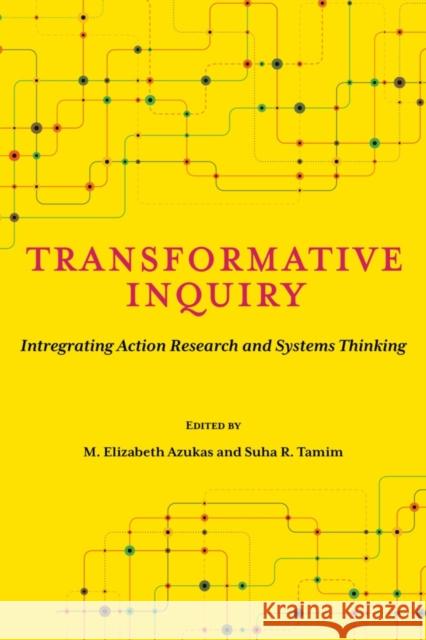 Transformative Inquiry: Integrating Action Research and Systems Thinking M. Elizabeth Azukas Suha R. Tamim 9781975507466 Myers Education Press