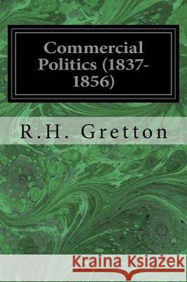 Commercial Politics (1837-1856) R. H. Gretton 9781975601485 Createspace Independent Publishing Platform